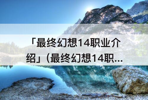 「最终幻想14职业介绍」(最终幻想14职业介绍图)