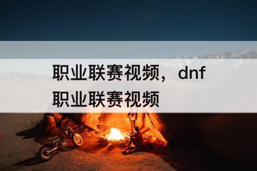 职业联赛视频，dnf职业联赛视频