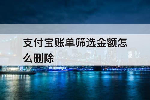 支付宝账单筛选金额怎么删除