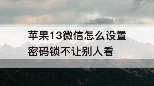 苹果13微信怎么设置密码锁不让别人看