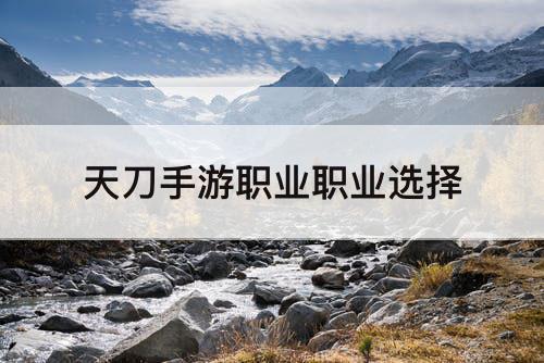 天刀手游职业职业选择