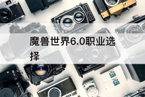 魔兽世界6.0职业选择