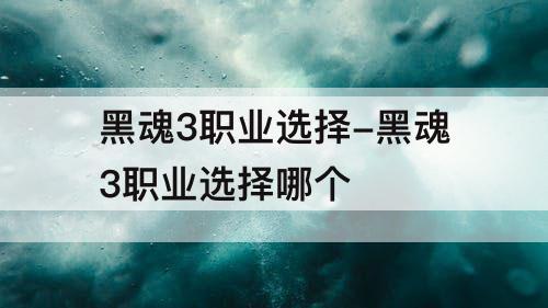 黑魂3职业选择-黑魂3职业选择哪个