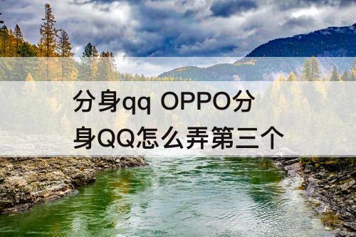 分身qq OPPO分身QQ怎么弄第三个