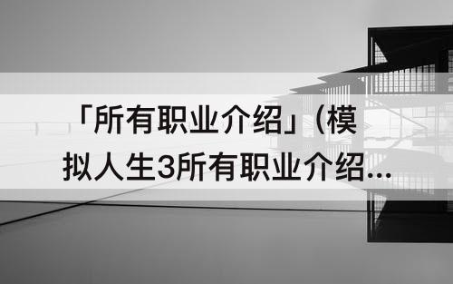 「所有职业介绍」(模拟人生3所有职业介绍)