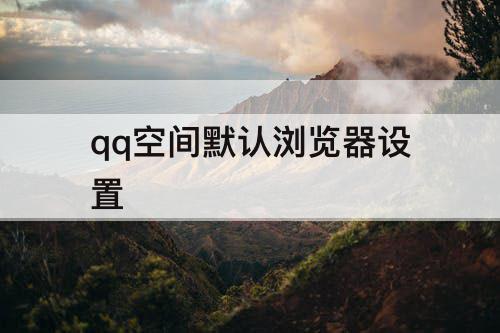 qq空间默认浏览器设置