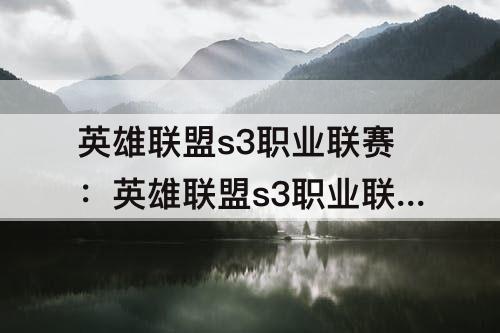 英雄联盟s3职业联赛：英雄联盟s3职业联赛春季赛