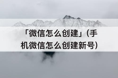 「微信怎么创建」(手机微信怎么创建新号)