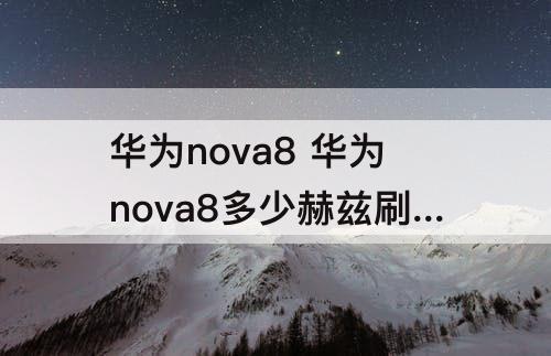 华为nova8 华为nova8多少赫兹刷新率