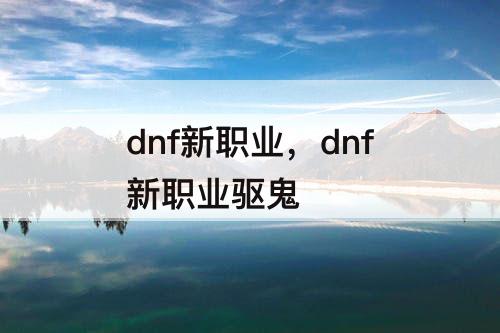 dnf新职业，dnf新职业驱鬼