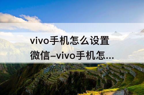 vivo手机怎么设置微信-vivo手机怎么设置微信美颜功能