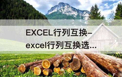 EXCEL行列互换-excel行列互换选定区域无效