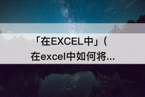 「在EXCEL中」(在excel中如何将显示的公式转换为数值)