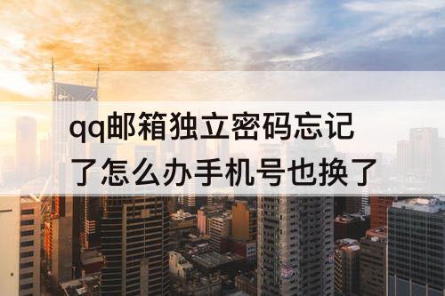 qq邮箱独立密码忘记了怎么办手机号也换了