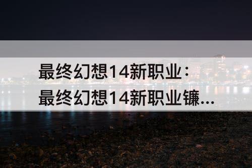 最终幻想14新职业：最终幻想14新职业镰刀