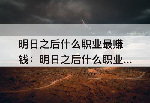明日之后什么职业最赚钱：明日之后什么职业最赚钱第二季
