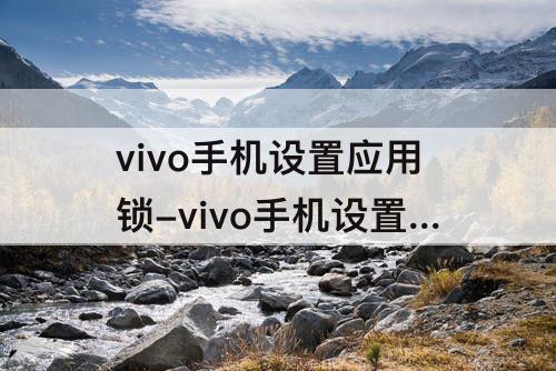 vivo手机设置应用锁-vivo手机设置应用锁后 删除软件还有用吗