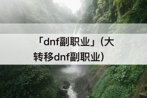 「dnf副职业」(大转移dnf副职业)