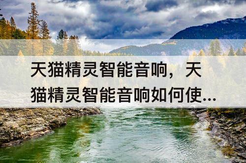 天猫精灵智能音响，天猫精灵智能音响如何使用教程