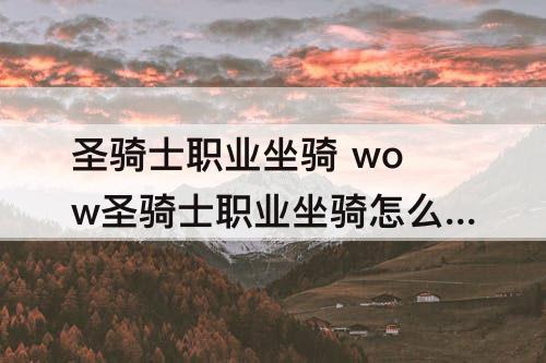 圣骑士职业坐骑 wow圣骑士职业坐骑怎么才能获取4个