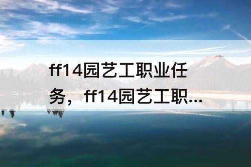 ff14园艺工职业任务，ff14园艺工职业任务缪吉