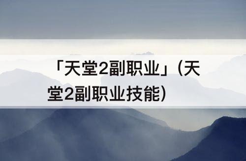 「天堂2副职业」(天堂2副职业技能)