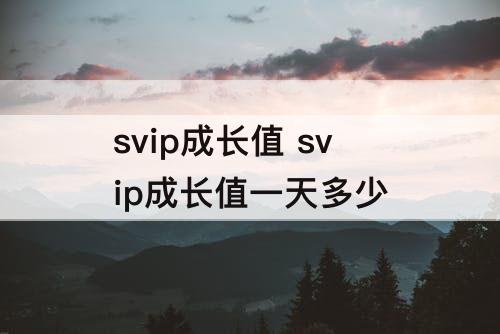 svip成长值 svip成长值一天多少