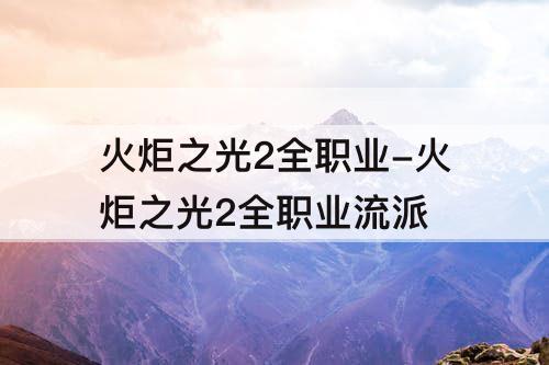 火炬之光2全职业-火炬之光2全职业流派
