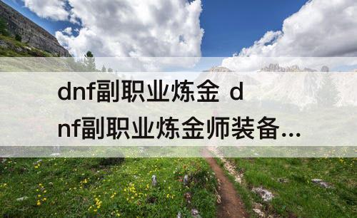 dnf副职业炼金 dnf副职业炼金师装备处理