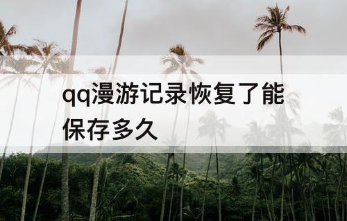 qq漫游记录恢复了能保存多久