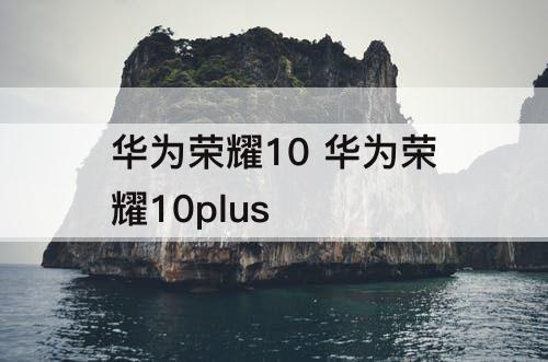 华为荣耀10 华为荣耀10plus