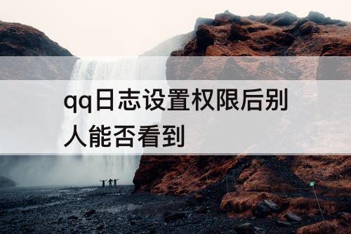 qq日志设置权限后别人能否看到