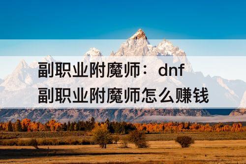 副职业附魔师：dnf副职业附魔师怎么赚钱