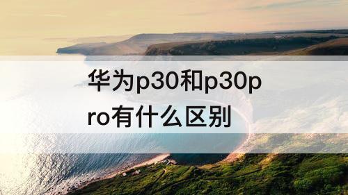 华为p30和p30pro有什么区别