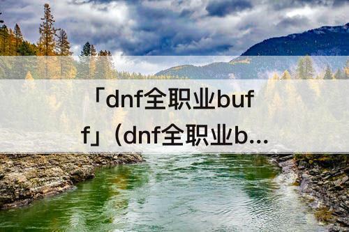 「dnf全职业buff」(dnf全职业buff等级)