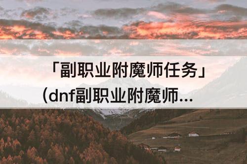 「副职业附魔师任务」(dnf副职业附魔师任务4)