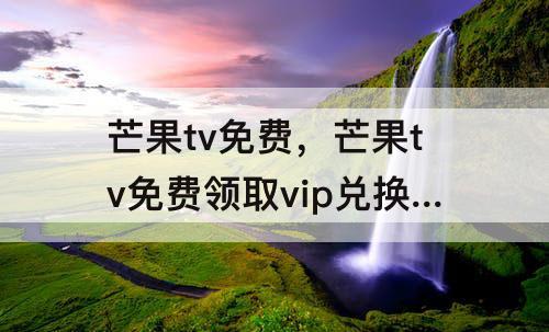芒果tv免费，芒果tv免费领取vip兑换码样例