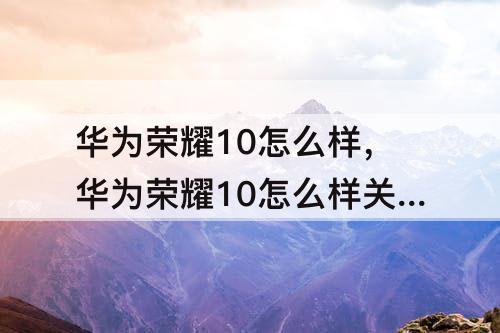 华为荣耀10怎么样，华为荣耀10怎么样关闭系统更新