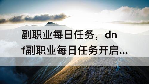 副职业每日任务，dnf副职业每日任务开启条件