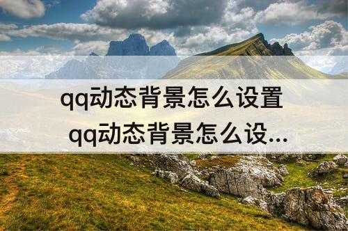 qq动态背景怎么设置 qq动态背景怎么设置自己的图片
