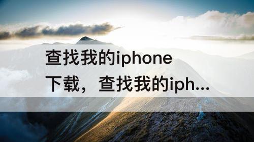 查找我的iphone下载，查找我的iphone下载不了是怎么回事