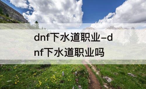 dnf下水道职业-dnf下水道职业吗