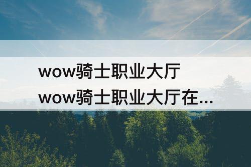 wow骑士职业大厅 wow骑士职业大厅在哪