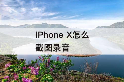 iPhone X怎么截图录音