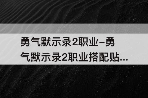 勇气默示录2职业-勇气默示录2职业搭配贴吧