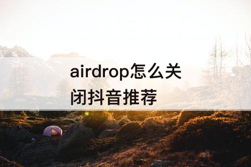 airdrop怎么关闭抖音推荐