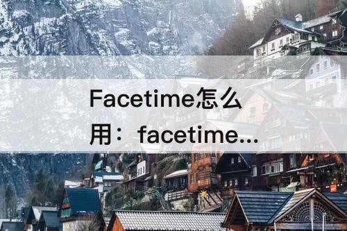 Facetime怎么用：facetime怎么用蜂窝数据