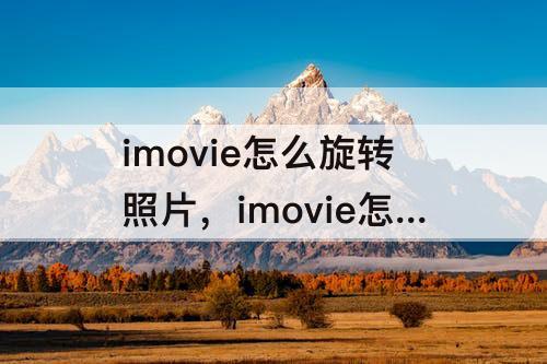 imovie怎么旋转照片，imovie怎么旋转照片方向