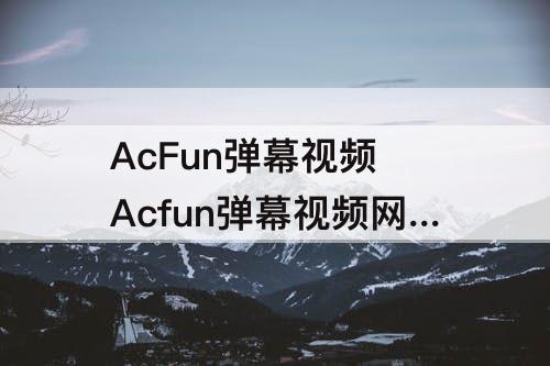 AcFun弹幕视频 Acfun弹幕视频网老夫子时光隧道