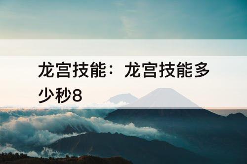 龙宫技能：龙宫技能多少秒8